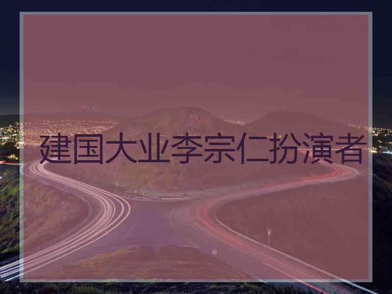 建国大业李宗仁扮演者