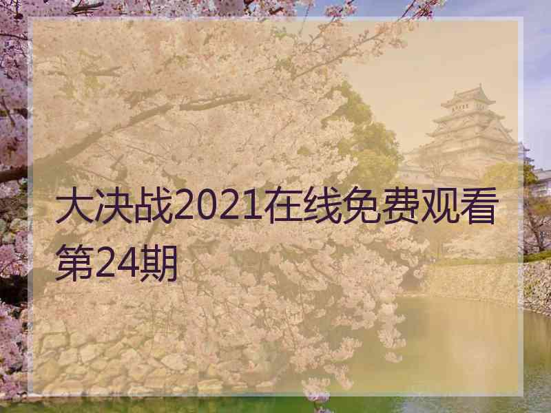 大决战2021在线免费观看第24期