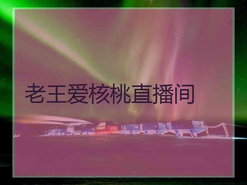 老王爱核桃直播间