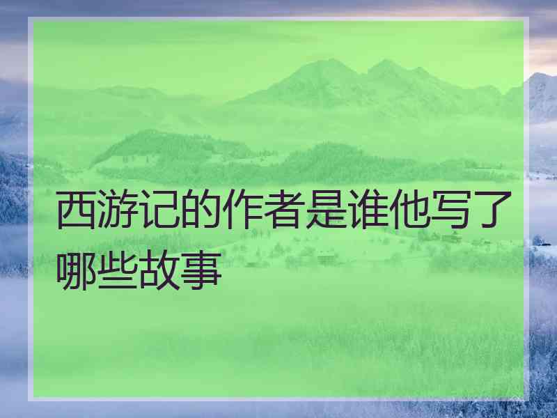 西游记的作者是谁他写了哪些故事