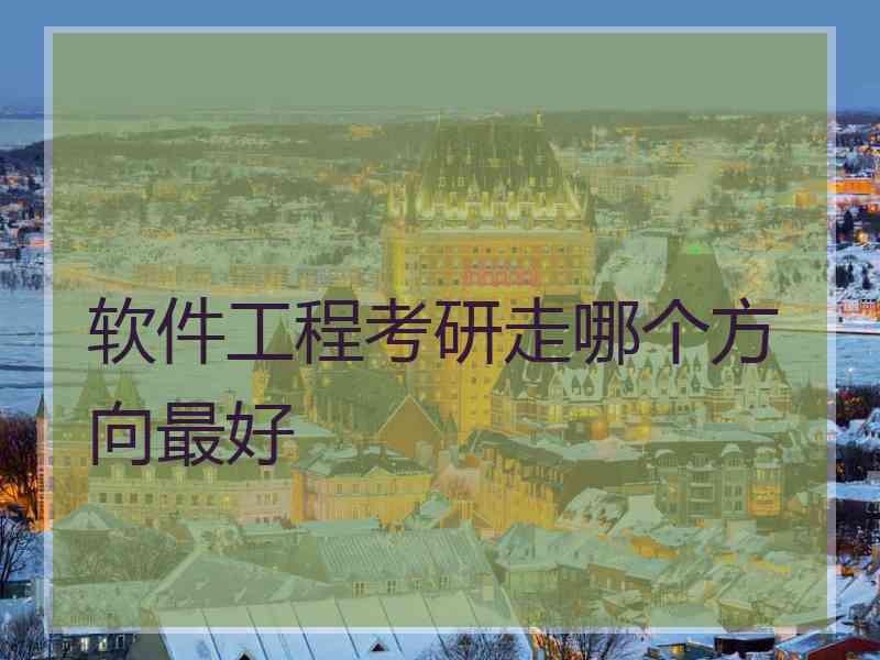 软件工程考研走哪个方向最好