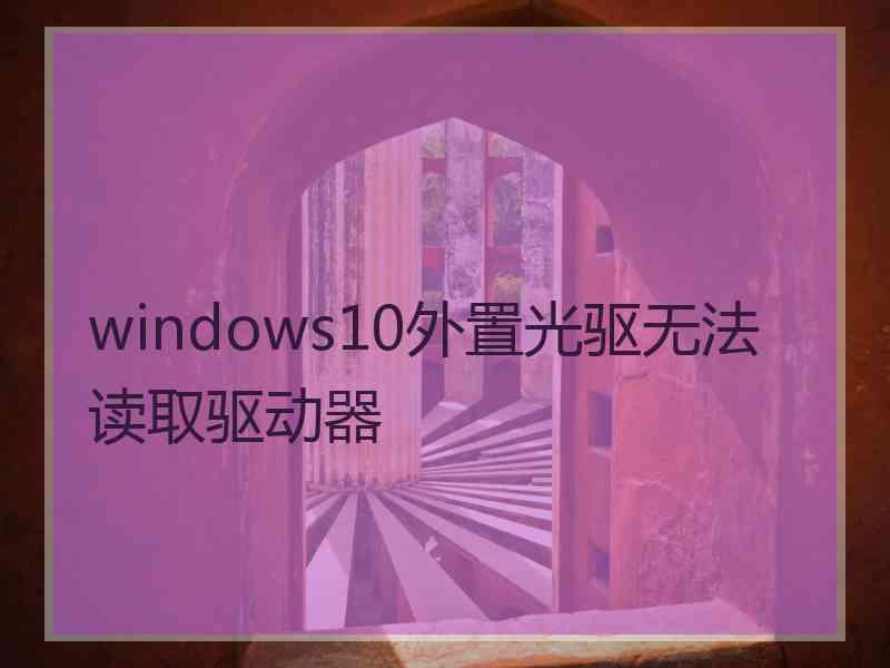 windows10外置光驱无法读取驱动器