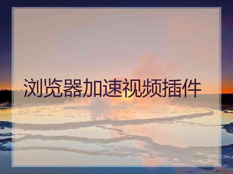 浏览器加速视频插件