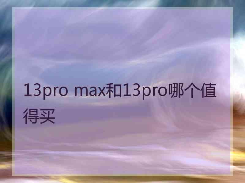 13pro max和13pro哪个值得买