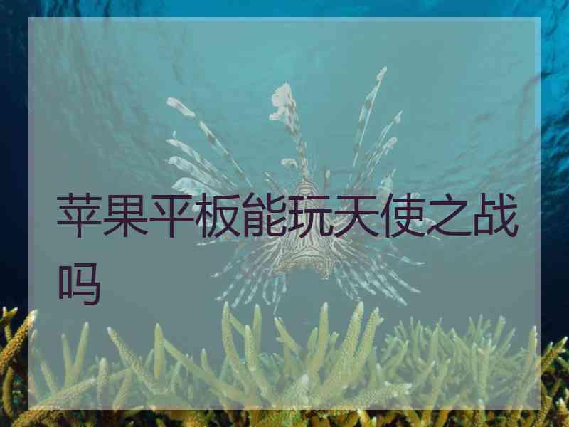 苹果平板能玩天使之战吗