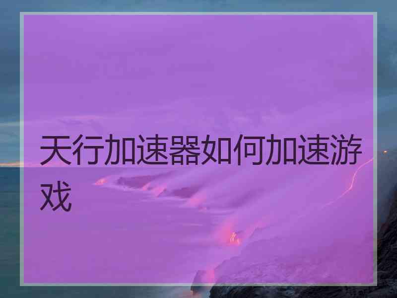 天行加速器如何加速游戏