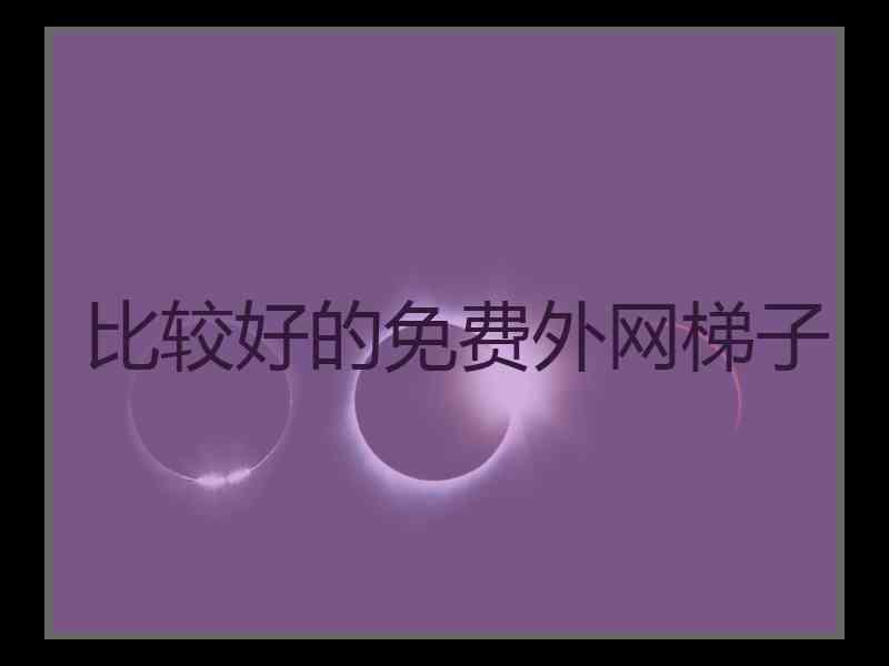比较好的免费外网梯子