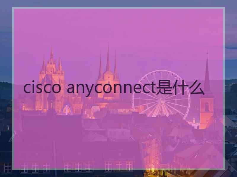 cisco anyconnect是什么