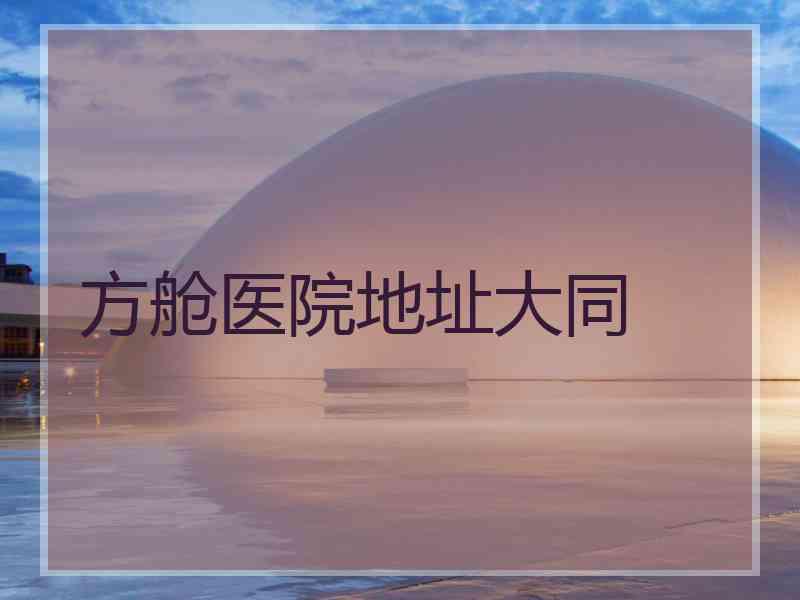 方舱医院地址大同