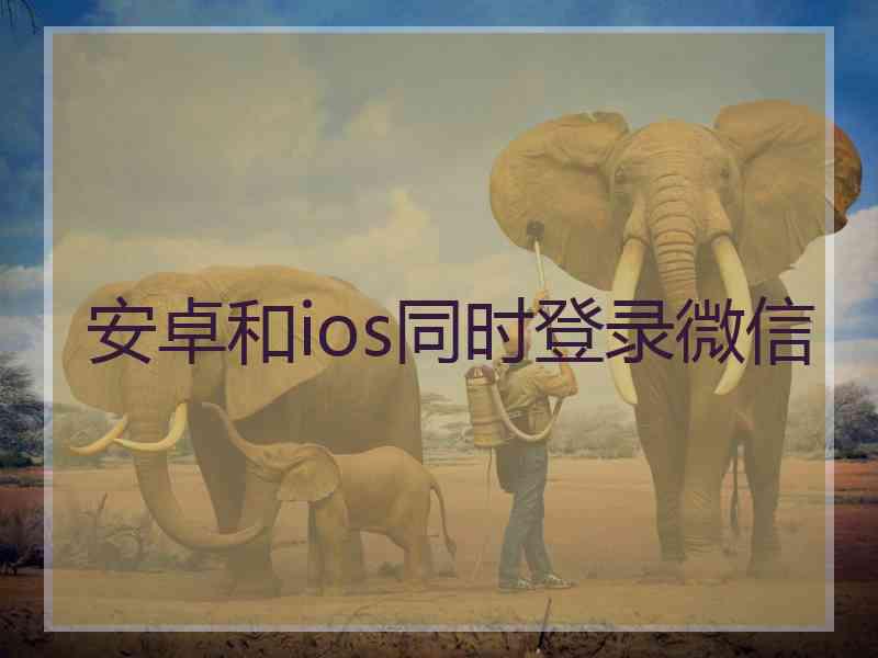 安卓和ios同时登录微信
