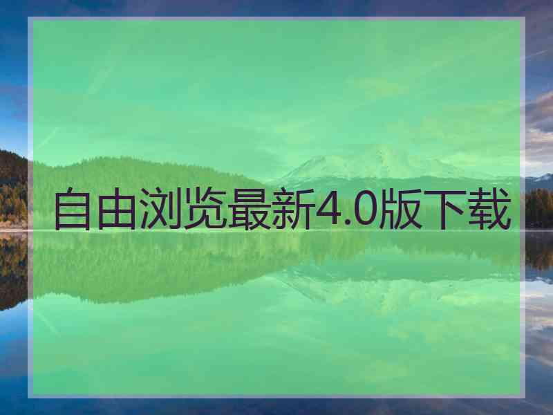 自由浏览最新4.0版下载