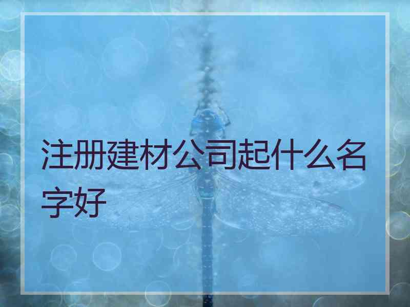 注册建材公司起什么名字好