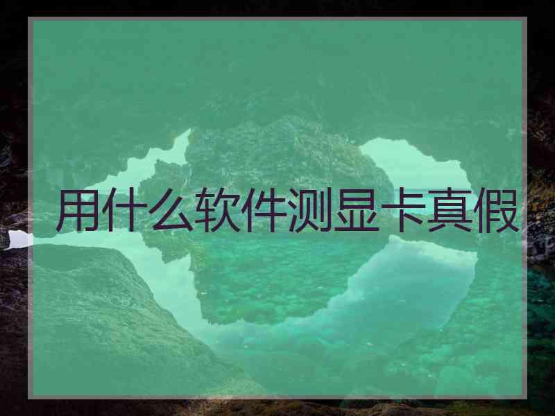 用什么软件测显卡真假