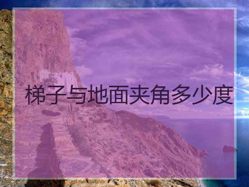梯子与地面夹角多少度