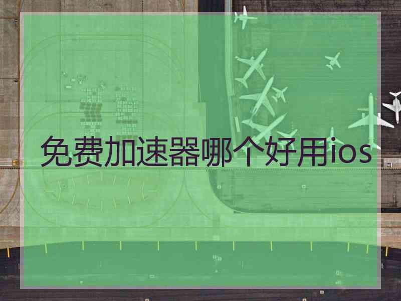 免费加速器哪个好用ios