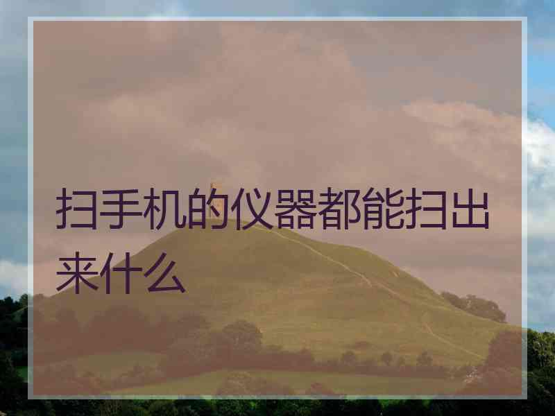 扫手机的仪器都能扫出来什么