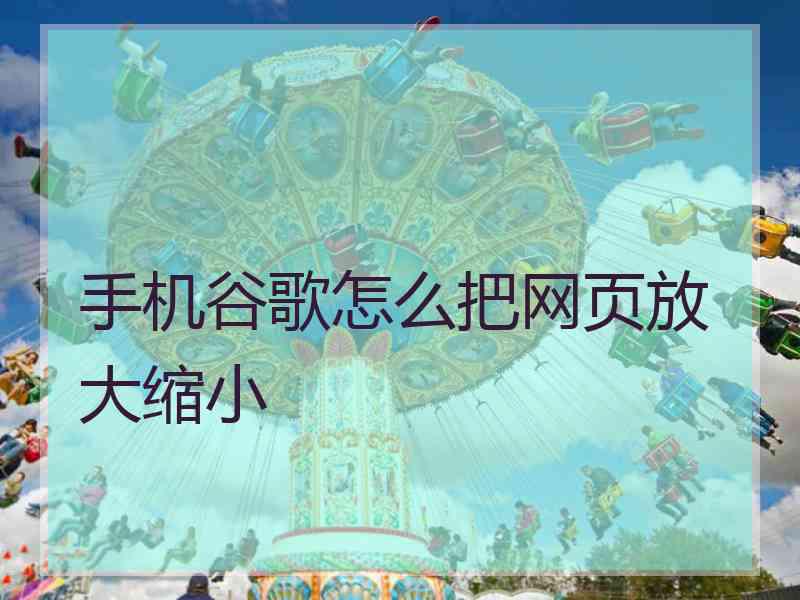 手机谷歌怎么把网页放大缩小