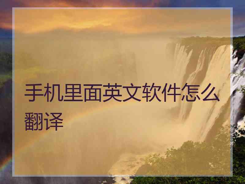 手机里面英文软件怎么翻译