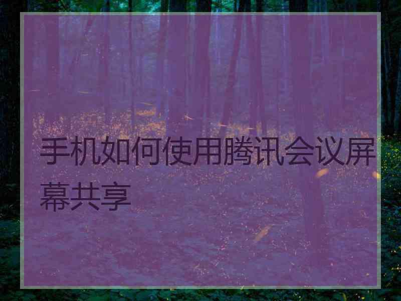 手机如何使用腾讯会议屏幕共享