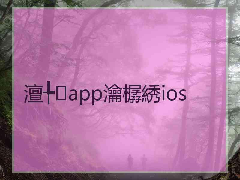 澶╄app瀹樼綉ios