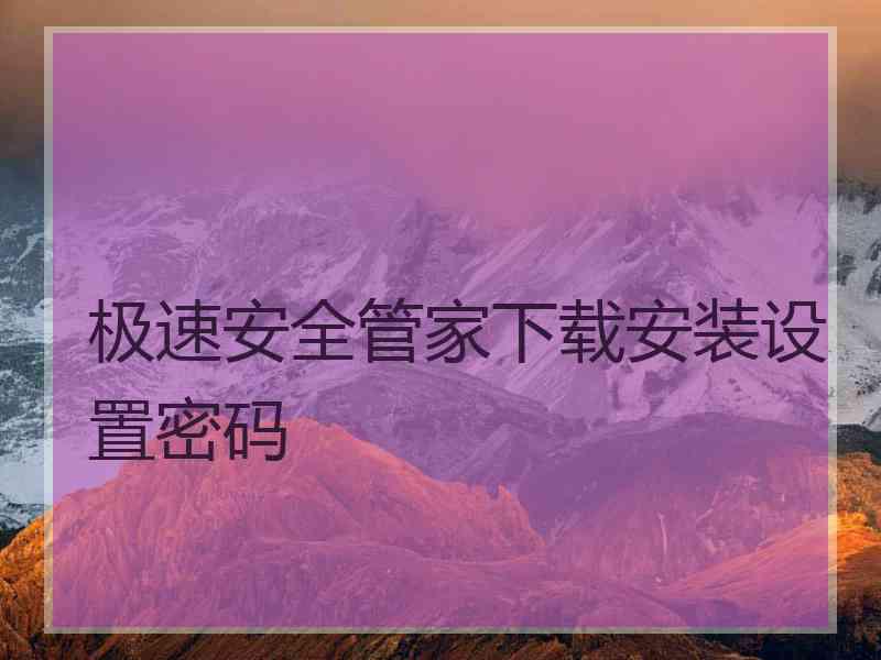 极速安全管家下载安装设置密码