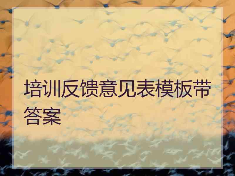 培训反馈意见表模板带答案