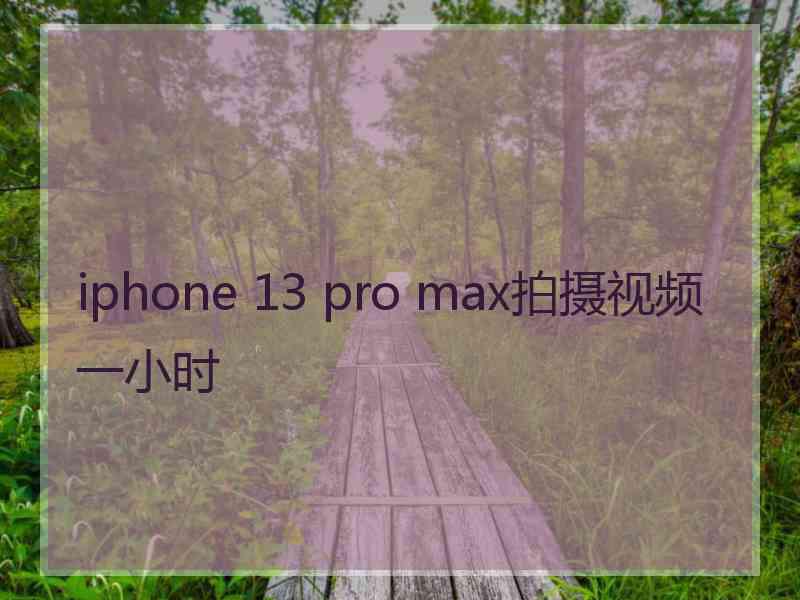 iphone 13 pro max拍摄视频一小时