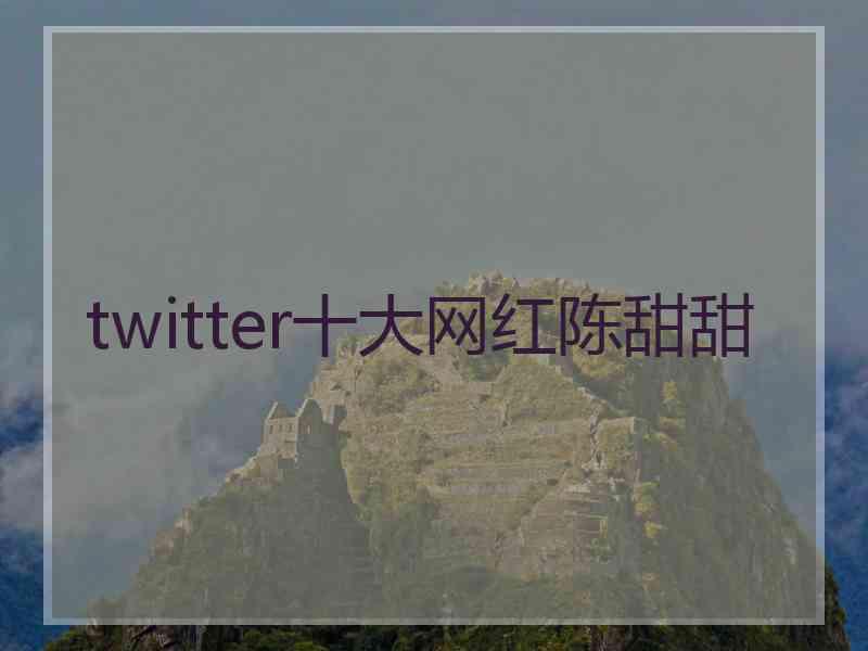 twitter十大网红陈甜甜