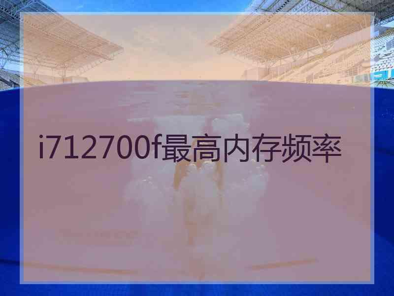 i712700f最高内存频率