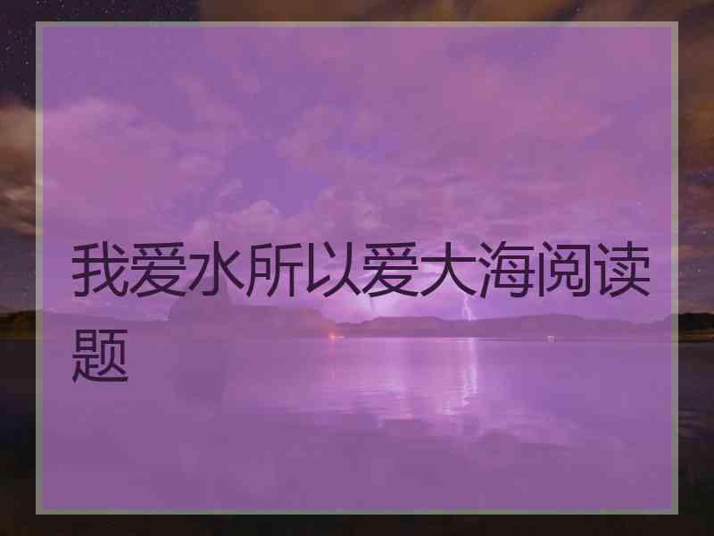 我爱水所以爱大海阅读题