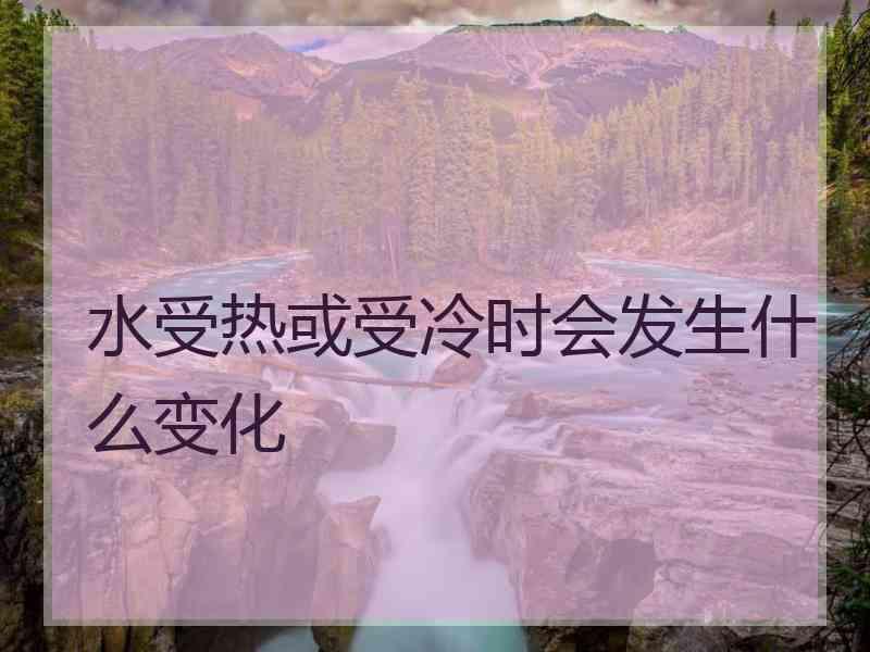 水受热或受冷时会发生什么变化