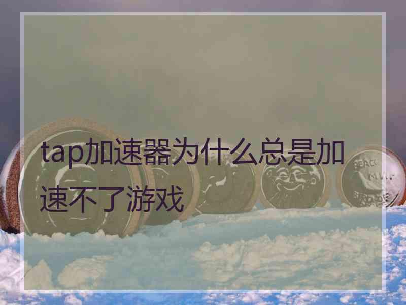 tap加速器为什么总是加速不了游戏