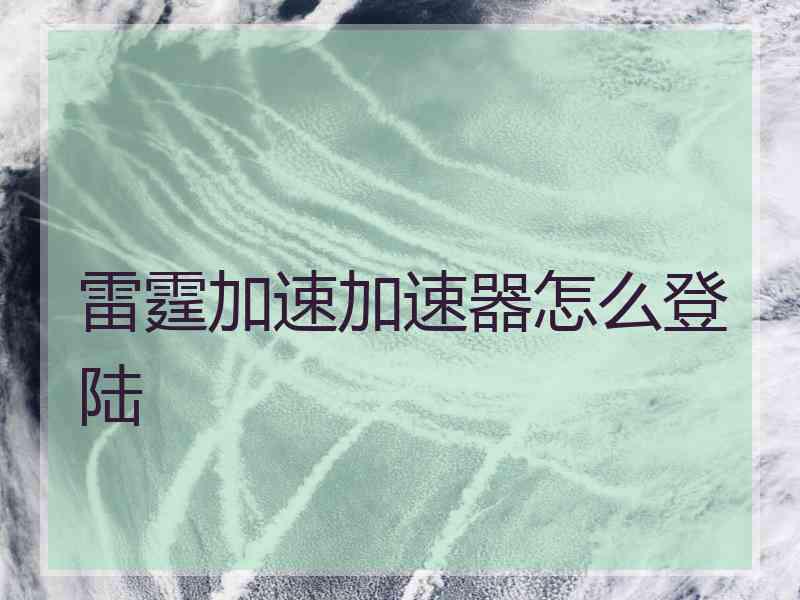 雷霆加速加速器怎么登陆