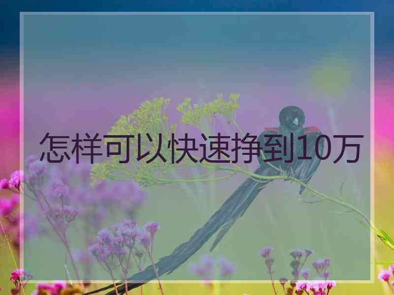 怎样可以快速挣到10万