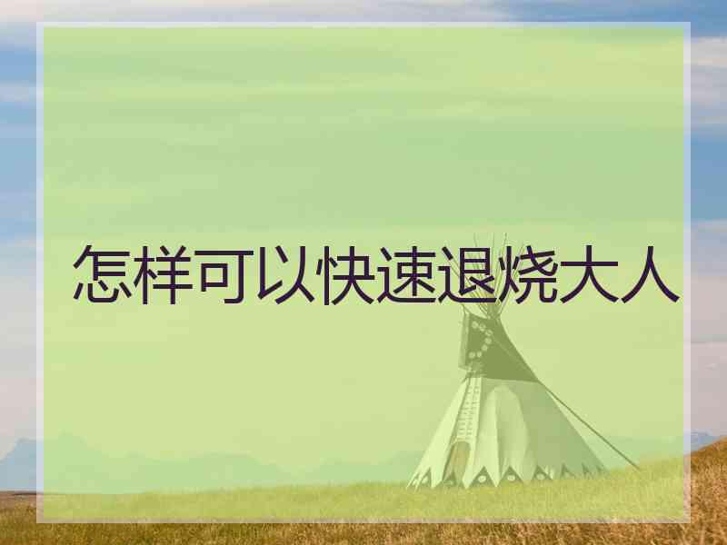 怎样可以快速退烧大人