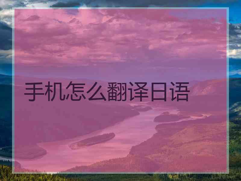手机怎么翻译日语