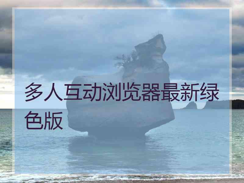 多人互动浏览器最新绿色版