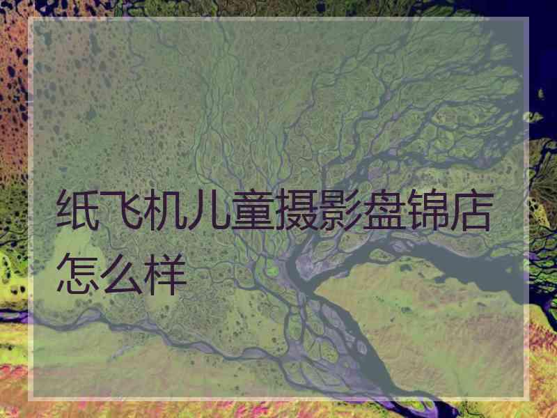 纸飞机儿童摄影盘锦店怎么样