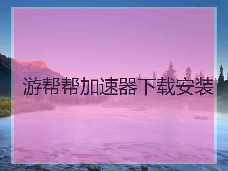 游帮帮加速器下载安装