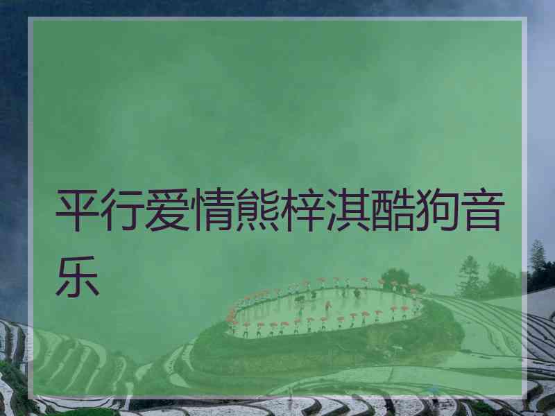 平行爱情熊梓淇酷狗音乐