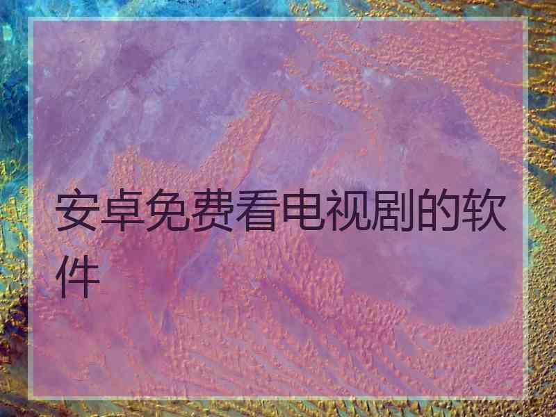 安卓免费看电视剧的软件