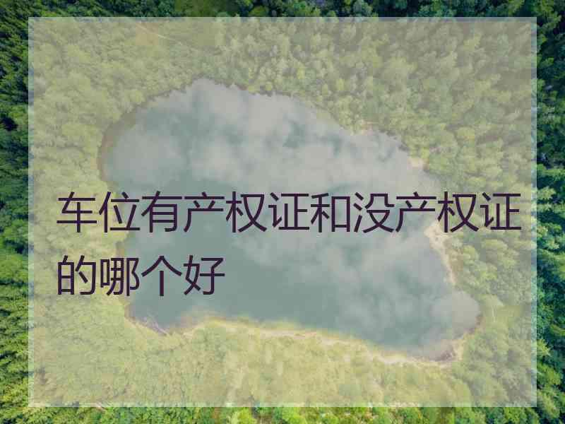 车位有产权证和没产权证的哪个好