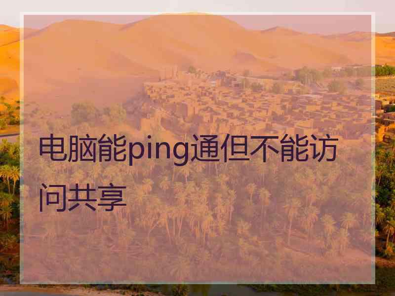 电脑能ping通但不能访问共享