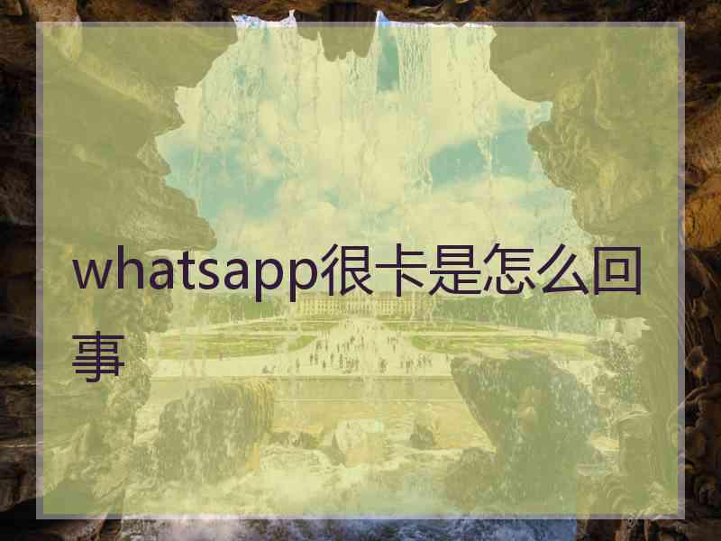 whatsapp很卡是怎么回事