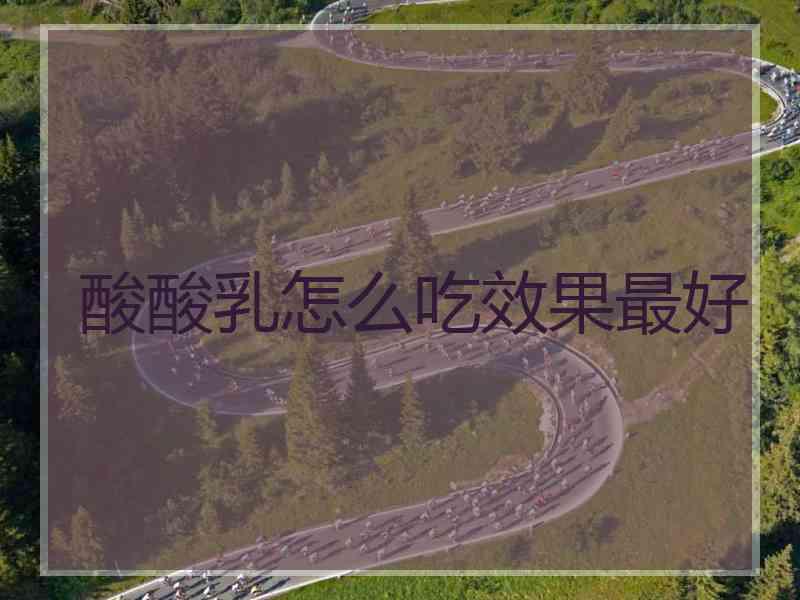 酸酸乳怎么吃效果最好