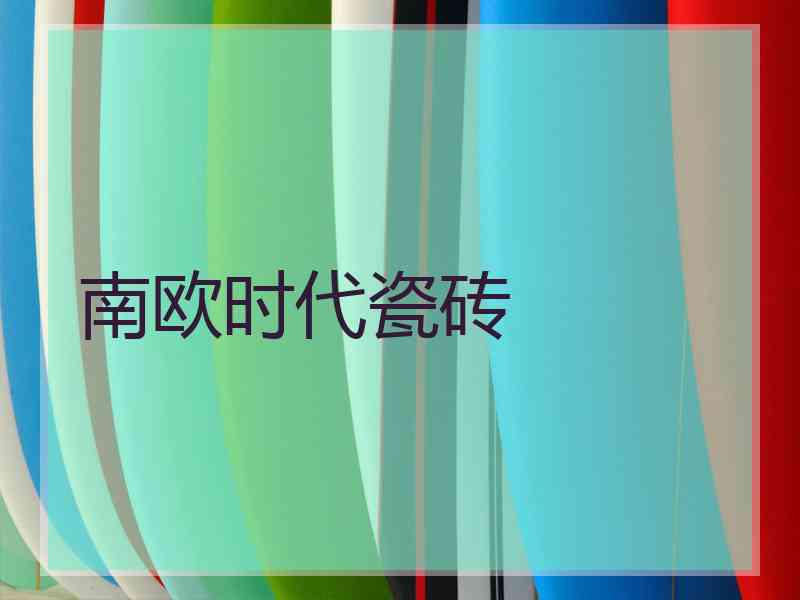 南欧时代瓷砖
