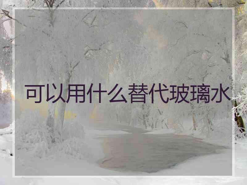 可以用什么替代玻璃水