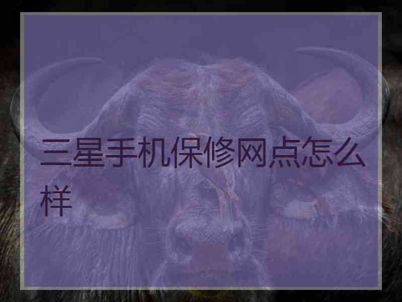 三星手机保修网点怎么样