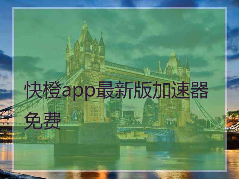 快橙app最新版加速器免费