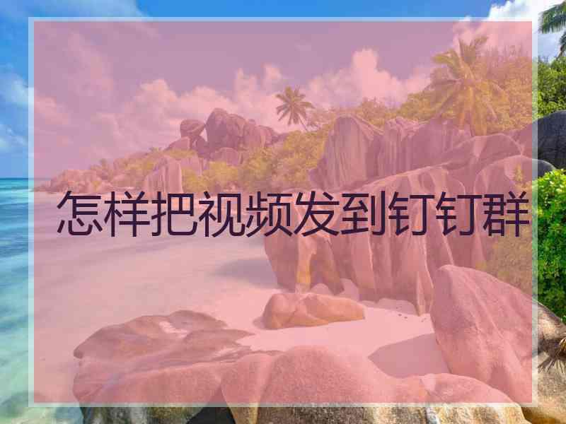 怎样把视频发到钉钉群